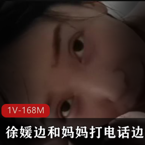 徐媛用嘴视频时长25分钟，作者自拍作品1V-168M